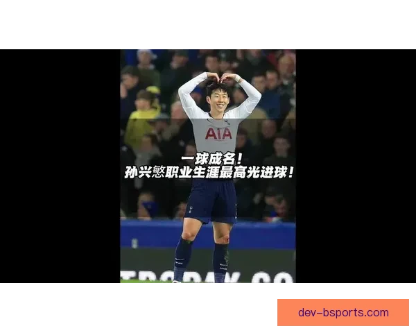 孙兴慜职业生涯全纪录心路成长与奋斗故事揭秘